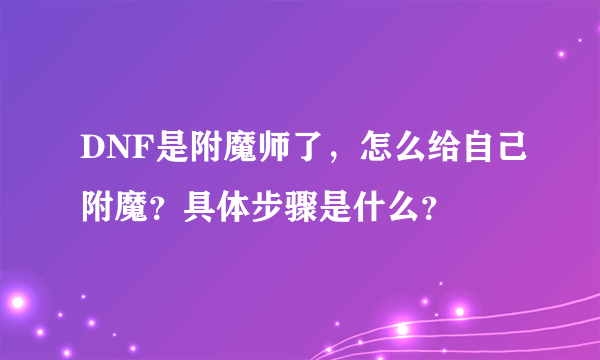 DNF是附魔师了，怎么给自己附魔？具体步骤是什么？