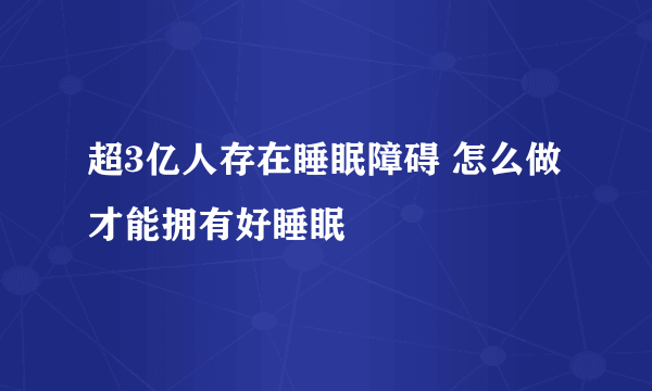 超3亿人存在睡眠障碍 怎么做才能拥有好睡眠