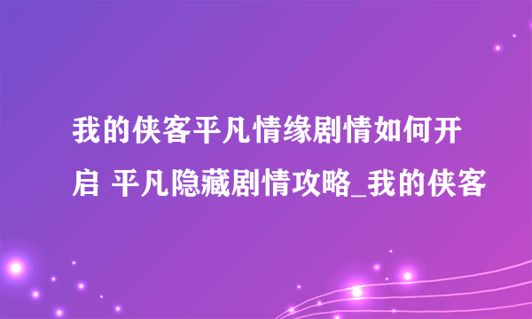 我的侠客平凡情缘剧情如何开启 平凡隐藏剧情攻略_我的侠客