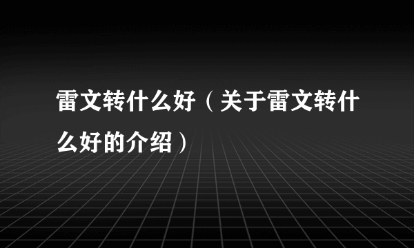 雷文转什么好（关于雷文转什么好的介绍）