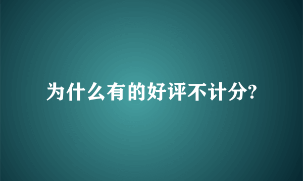 为什么有的好评不计分?