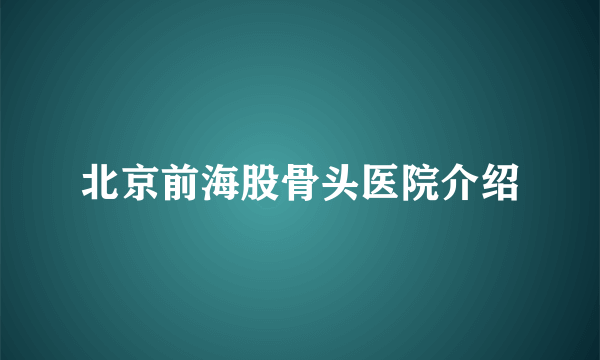 北京前海股骨头医院介绍