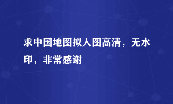 求中国地图拟人图高清，无水印，非常感谢