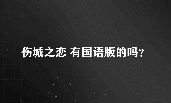 伤城之恋 有国语版的吗？