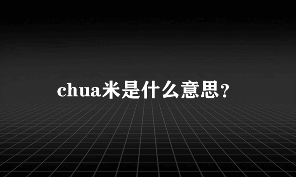 chua米是什么意思？