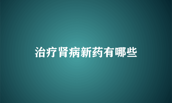 治疗肾病新药有哪些