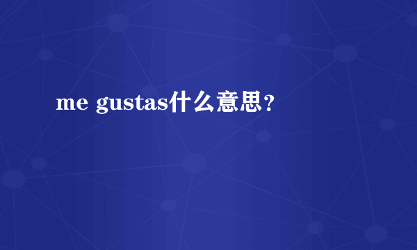 me gustas什么意思？