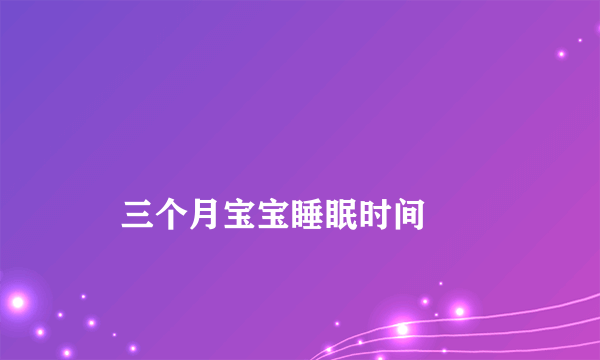 
    三个月宝宝睡眠时间
  