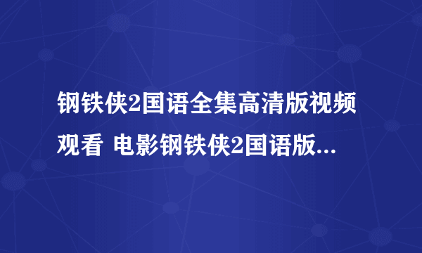 钢铁侠2国语全集高清版视频观看 电影钢铁侠2国语版下载 钢铁侠2国语完整版下载