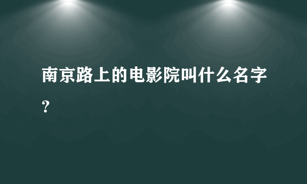 南京路上的电影院叫什么名字？
