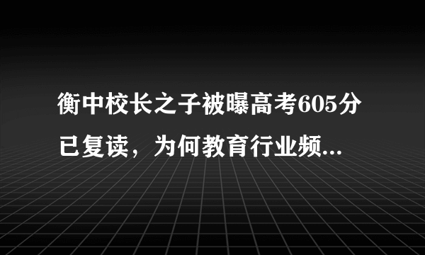衡中校长之子被曝高考605分已复读，为何教育行业频频出现内卷？