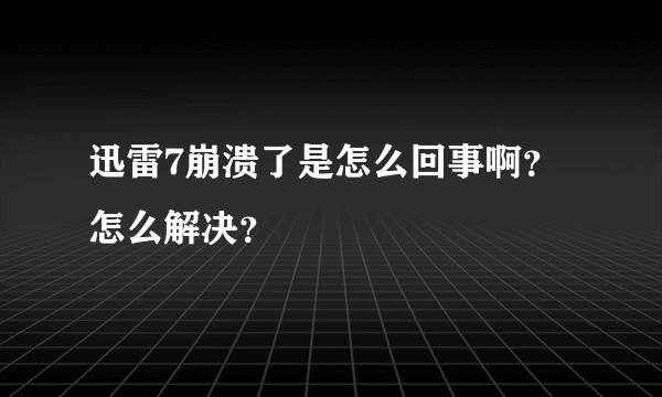 迅雷7崩溃了是怎么回事啊？怎么解决？
