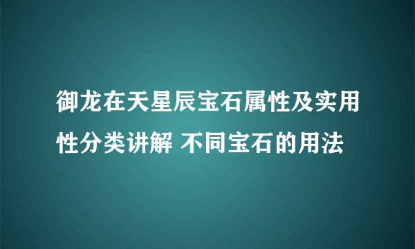 御龙在天星辰宝石属性及实用性分类讲解 不同宝石的用法