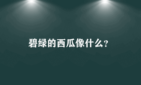碧绿的西瓜像什么？