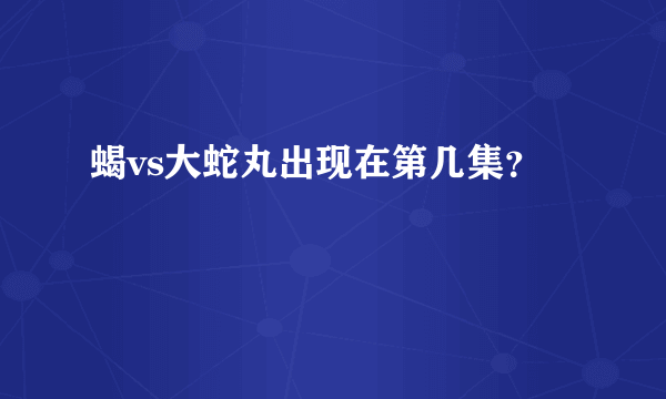 蝎vs大蛇丸出现在第几集？