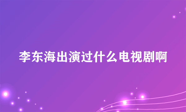 李东海出演过什么电视剧啊