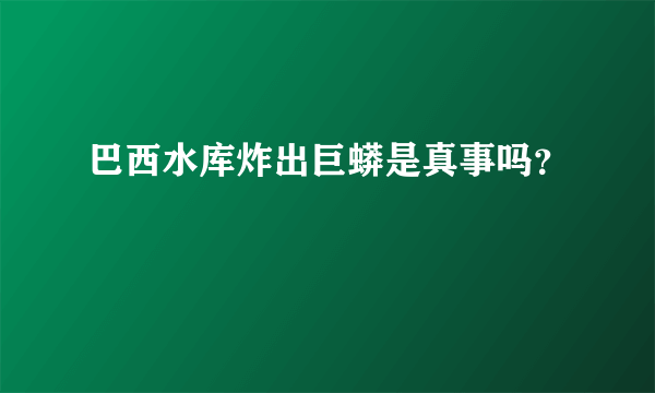 巴西水库炸出巨蟒是真事吗？