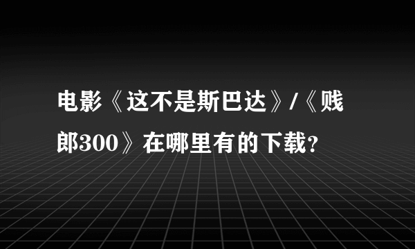 电影《这不是斯巴达》/《贱郎300》在哪里有的下载？