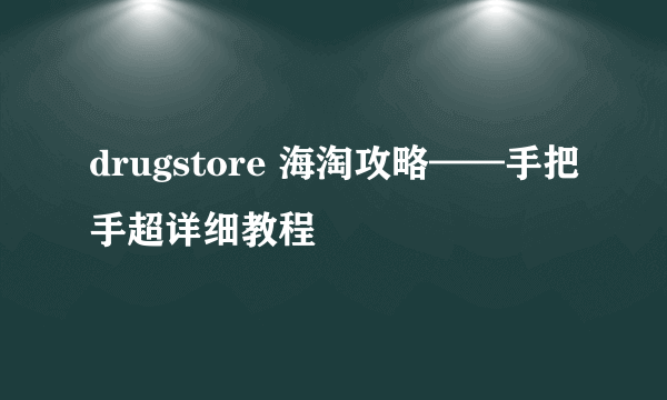 drugstore 海淘攻略——手把手超详细教程