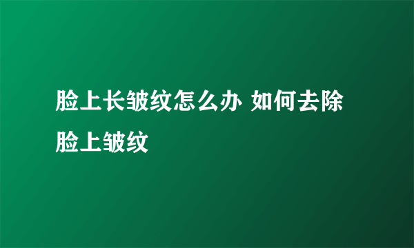 脸上长皱纹怎么办 如何去除脸上皱纹