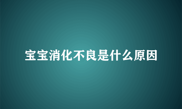 宝宝消化不良是什么原因