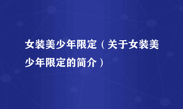 女装美少年限定（关于女装美少年限定的简介）