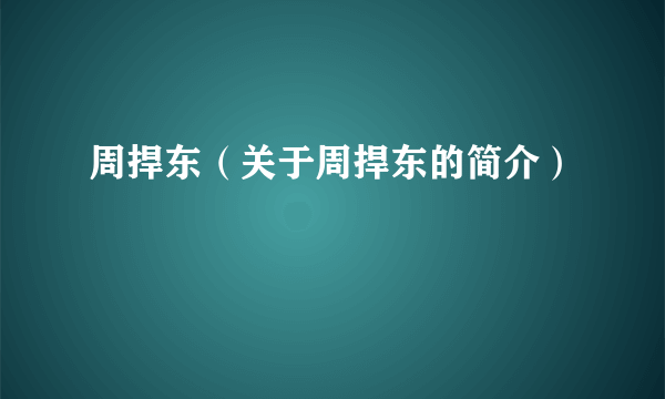 周捍东（关于周捍东的简介）