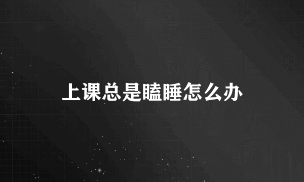 上课总是瞌睡怎么办