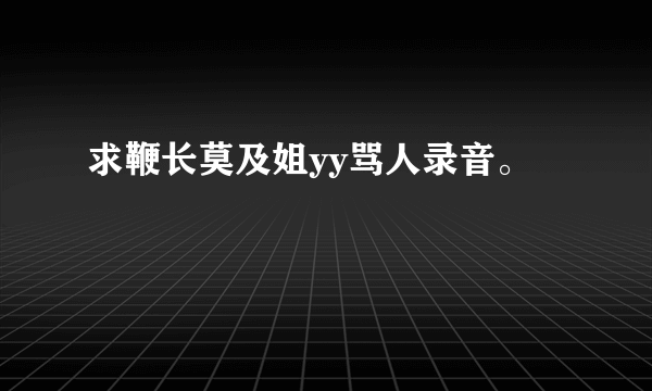 求鞭长莫及姐yy骂人录音。