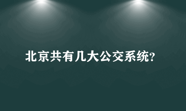 北京共有几大公交系统？