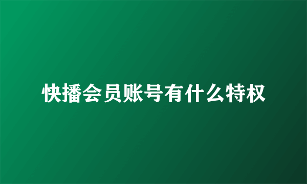 快播会员账号有什么特权