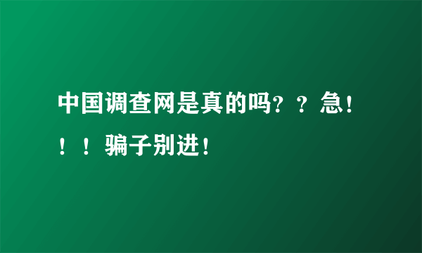 中国调查网是真的吗？？急！！！骗子别进！