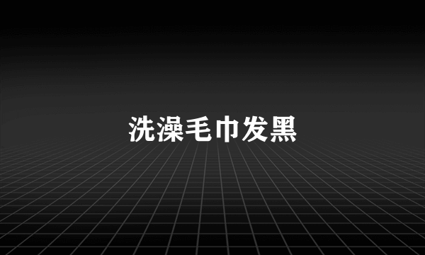 洗澡毛巾发黑
