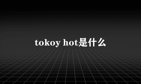 tokoy hot是什么