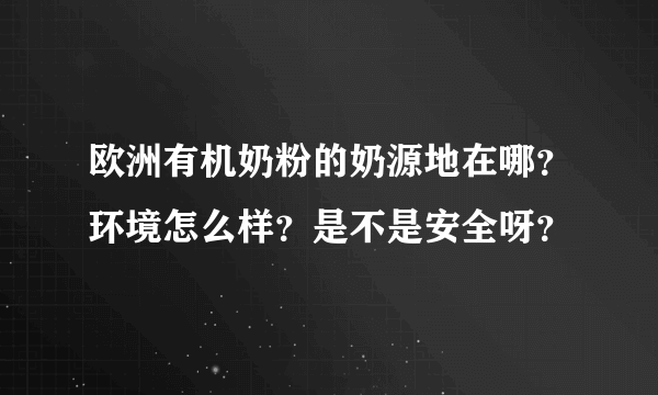 欧洲有机奶粉的奶源地在哪？环境怎么样？是不是安全呀？