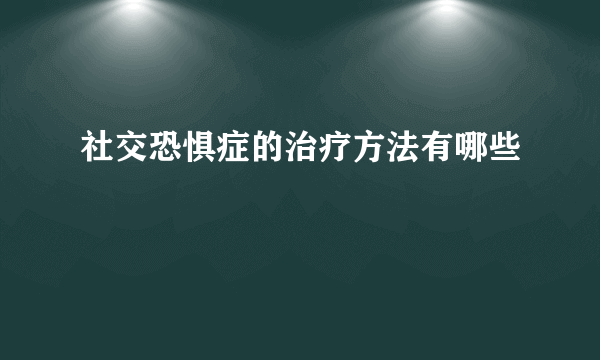 社交恐惧症的治疗方法有哪些