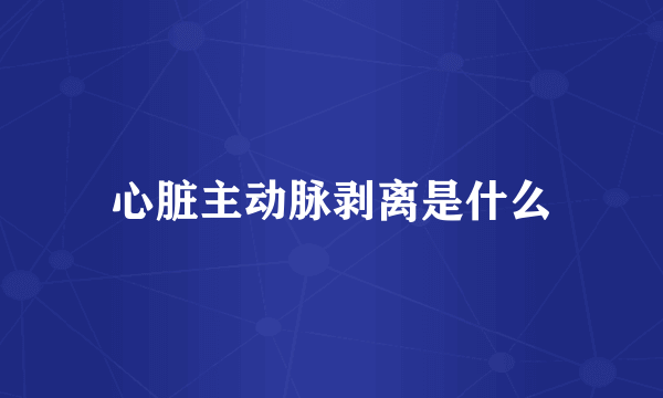 心脏主动脉剥离是什么