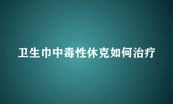 卫生巾中毒性休克如何治疗