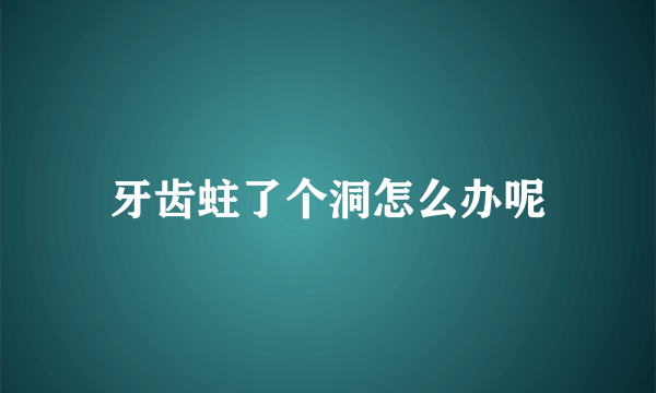 牙齿蛀了个洞怎么办呢
