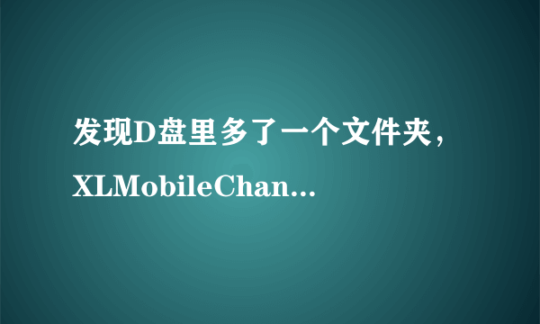 发现D盘里多了一个文件夹，XLMobileChannel，删除了还会再生成，该怎么删除它，