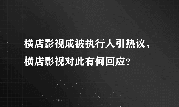 横店影视成被执行人引热议，横店影视对此有何回应？