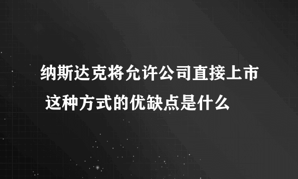 纳斯达克将允许公司直接上市 这种方式的优缺点是什么