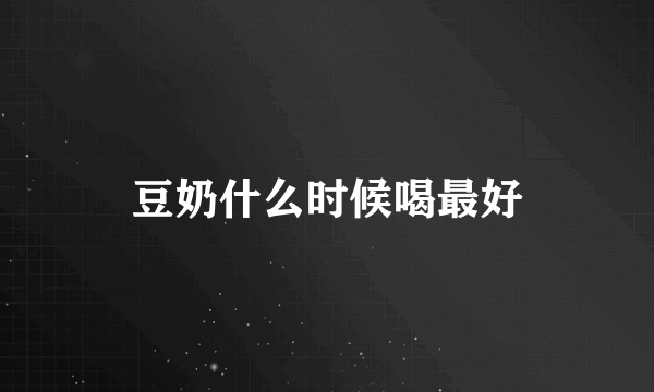 豆奶什么时候喝最好