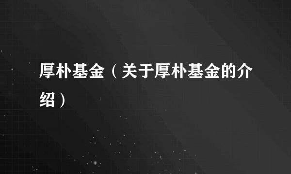 厚朴基金（关于厚朴基金的介绍）