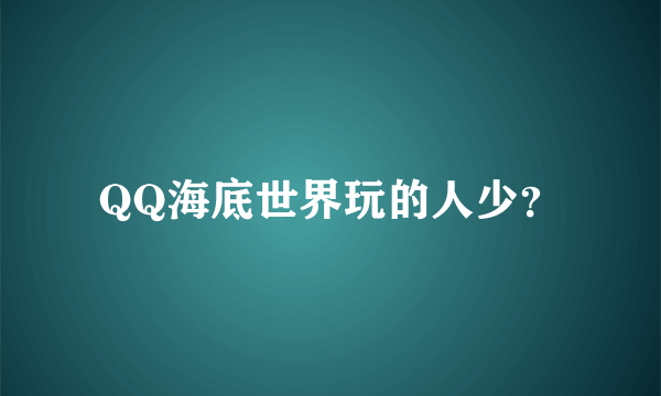 QQ海底世界玩的人少？