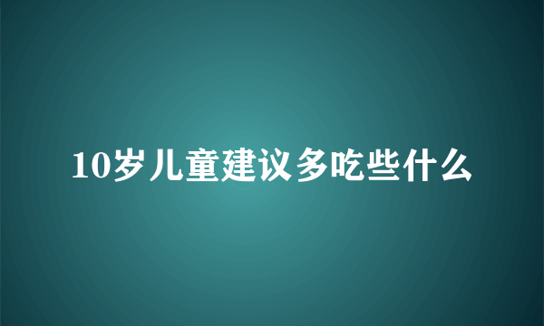 10岁儿童建议多吃些什么
