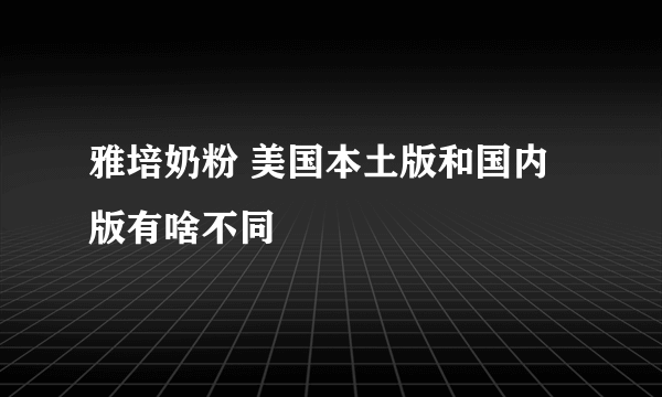 雅培奶粉 美国本土版和国内版有啥不同