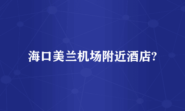 海口美兰机场附近酒店?