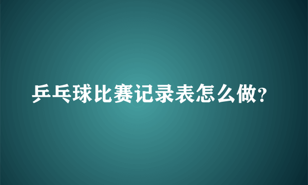 乒乓球比赛记录表怎么做？
