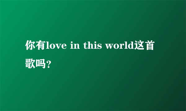 你有love in this world这首歌吗？